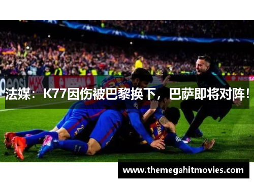 法媒：K77因伤被巴黎换下，巴萨即将对阵！